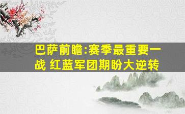 巴萨前瞻:赛季最重要一战 红蓝军团期盼大逆转